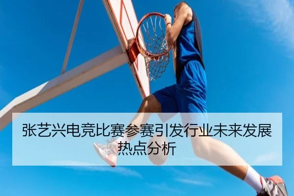 张艺兴电竞比赛参赛引发行业未来发展热点分析