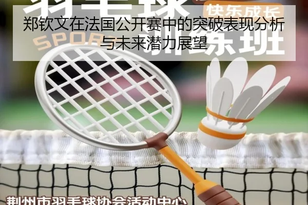 郑钦文在法国公开赛中的突破表现分析与未来潜力展望