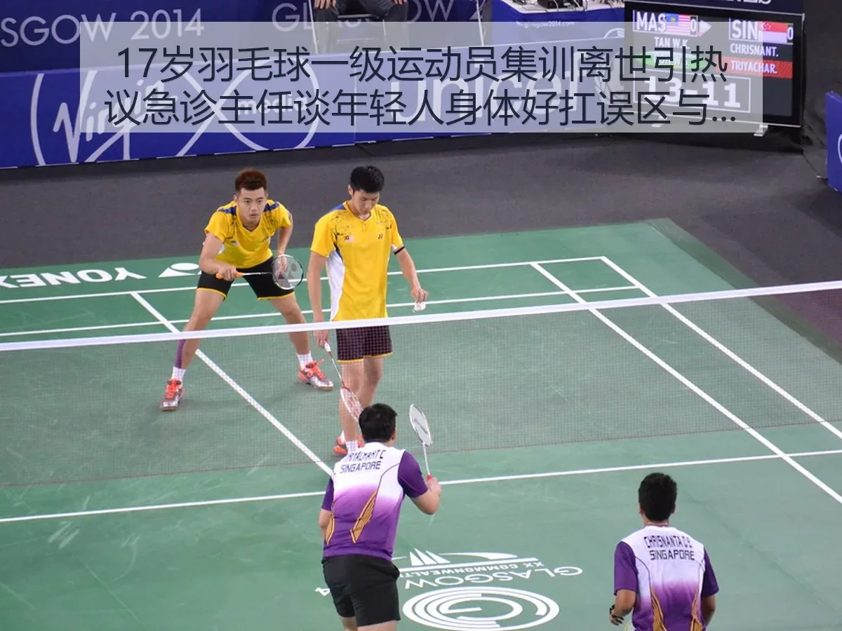 17岁羽毛球一级运动员集训离世引热议急诊主任谈年轻人身体好扛误区与运动风险